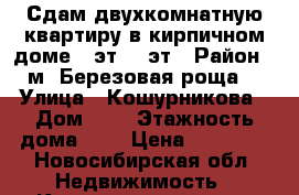 Сдам двухкомнатную квартиру в кирпичном доме 6 эт/ 9 эт › Район ­ м.“Березовая роща“ › Улица ­ Кошурникова › Дом ­ 7 › Этажность дома ­ 9 › Цена ­ 18 000 - Новосибирская обл. Недвижимость » Квартиры аренда   